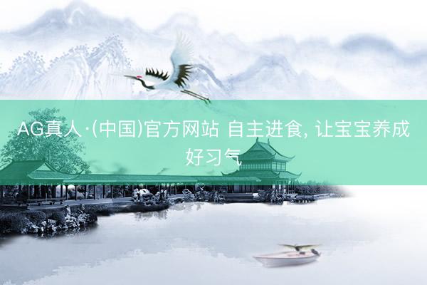 AG真人·(中国)官方网站 自主进食， 让宝宝养成好习气