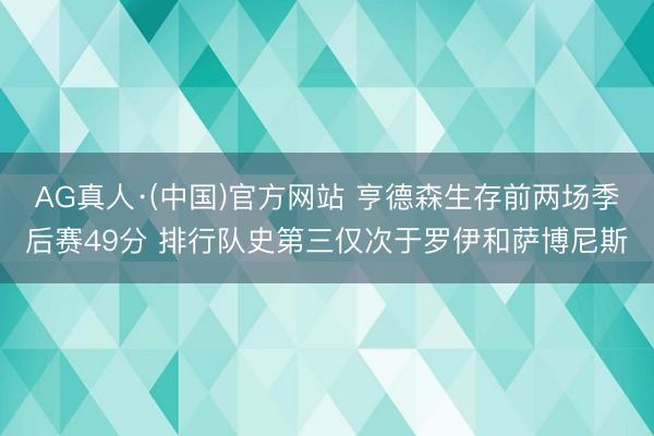 AG真人·(中国)官方网站 亨德森生存前两场季后赛49分 排行队史第三仅次于罗伊和萨博尼斯