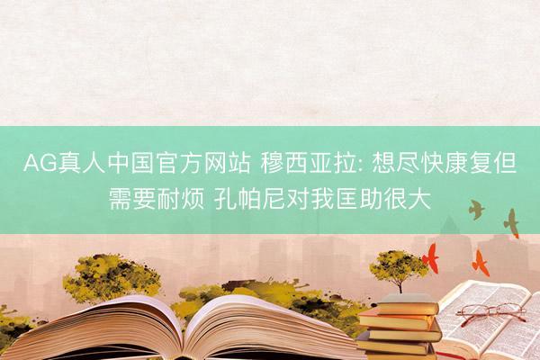 AG真人中国官方网站 穆西亚拉: 想尽快康复但需要耐烦 孔帕尼对我匡助很大
