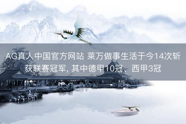 AG真人中国官方网站 莱万做事生活于今14次斩获联赛冠军, 其中德甲10冠、西甲3冠