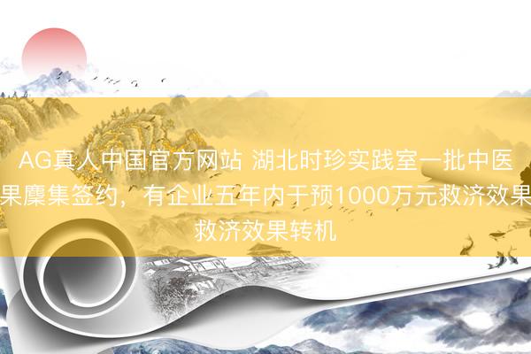 AG真人中国官方网站 湖北时珍实践室一批中医药效果麇集签约，有企业五年内干预1000万元救济效果转机
