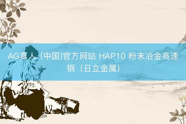 AG真人·(中国)官方网站 HAP10 粉末冶金高速钢（日立金属）
