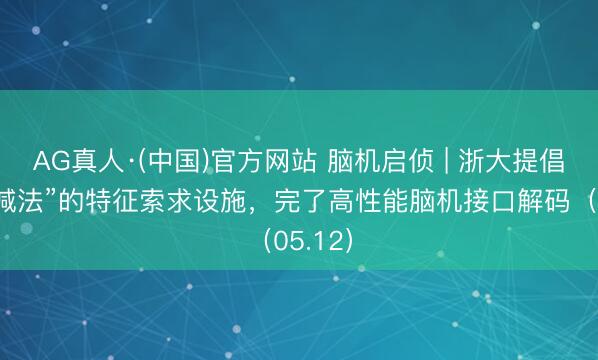 AG真人·(中国)官方网站 脑机启侦 | 浙大提倡基于“减法”的特征索求设施，完了高性能脑机接口解码（05.12）