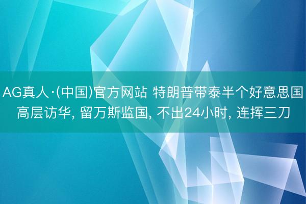 AG真人·(中国)官方网站 特朗普带泰半个好意思国高层访华， 留万斯监国， 不出24小时， 连挥三刀