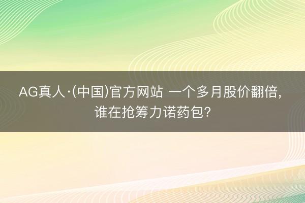 AG真人·(中国)官方网站 一个多月股价翻倍， 谁在抢筹力诺药包?