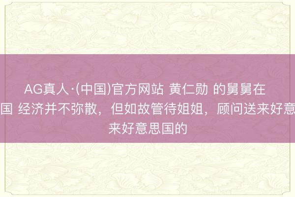 AG真人·(中国)官方网站 黄仁勋 的舅舅在 好意思国 经济并不弥散，但如故管待姐姐，顾问送来好意思国的