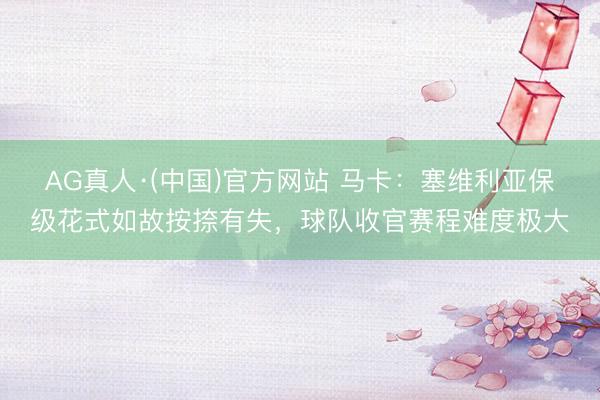 AG真人·(中国)官方网站 马卡:塞维利亚保级花式如故按捺有失,球队收官赛程难度极大