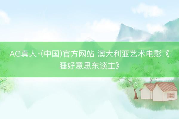 AG真人·(中国)官方网站 澳大利亚艺术电影《睡好意思东谈主》