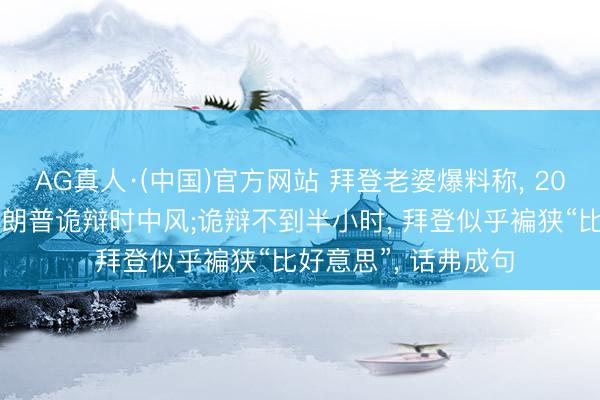 AG真人·(中国)官方网站 拜登老婆爆料称， 2024年大选拜登和特朗普诡辩时中风;诡辩不到半小时， 拜登似乎褊狭“比好意思”， 话弗成句