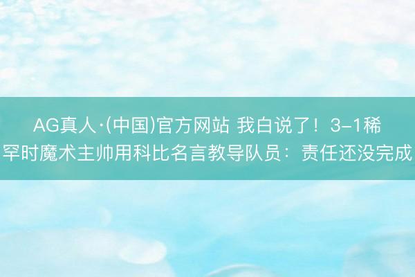 AG真人·(中国)官方网站 我白说了！3-1稀罕时魔术主帅用科比名言教导队员：责任还没完成