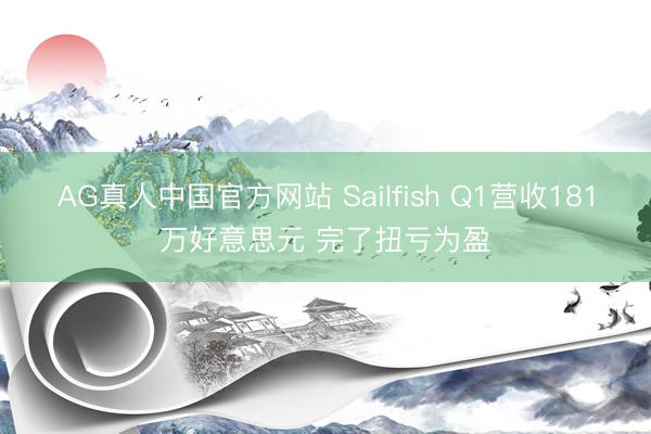 AG真人中国官方网站 Sailfish Q1营收181万好意思元 完了扭亏为盈
