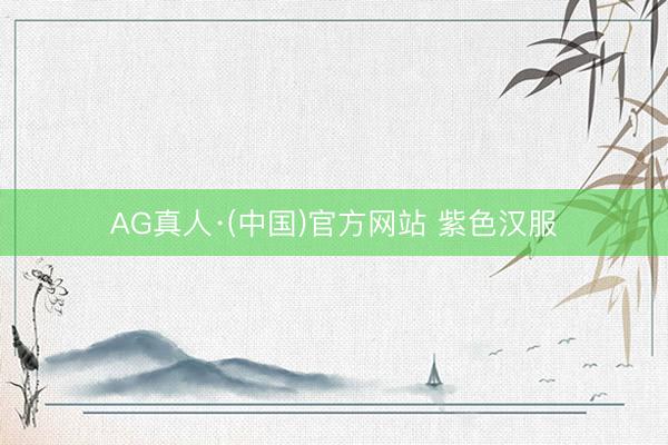 AG真人·(中国)官方网站 紫色汉服
