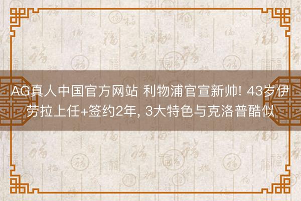 AG真人中国官方网站 利物浦官宣新帅! 43岁伊劳拉上任+签约2年， 3大特色与克洛普酷似