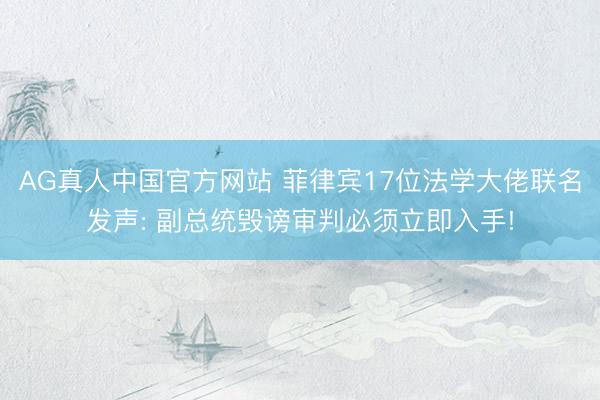 AG真人中国官方网站 菲律宾17位法学大佬联名发声: 副总统毁谤审判必须立即入手!