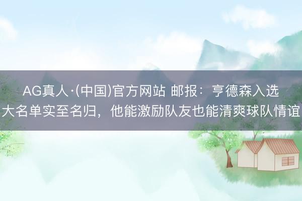 AG真人·(中国)官方网站 邮报：亨德森入选大名单实至名归，他能激励队友也能清爽球队情谊
