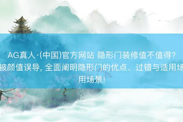 AG真人·(中国)官方网站 隐形门装修值不值得? 别被颜值误导, 全面阐明隐形门的优点、过错与适用场景!