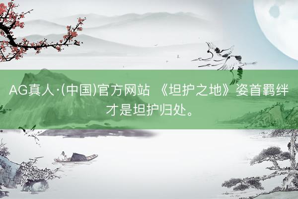 AG真人·(中国)官方网站 《坦护之地》姿首羁绊才是坦护归处。