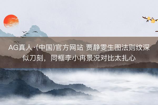 AG真人·(中国)官方网站 贾静雯生图法则纹深似刀刻，同框李小冉景况对比太扎心
