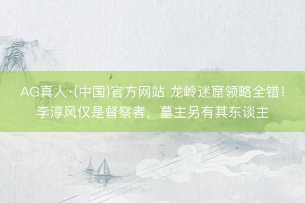 AG真人·(中国)官方网站 龙岭迷窟领略全错！李淳风仅是督察者，墓主另有其东谈主