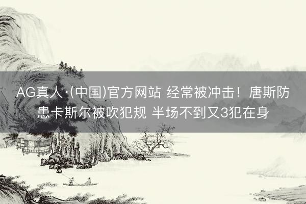 AG真人·(中国)官方网站 经常被冲击！唐斯防患卡斯尔被吹犯规 半场不到又3犯在身