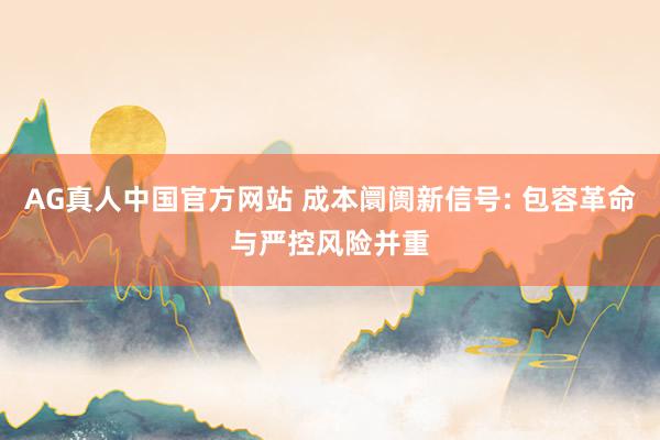 AG真人中国官方网站 成本阛阓新信号: 包容革命与严控风险并重