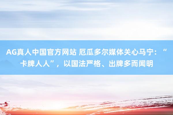 AG真人中国官方网站 厄瓜多尔媒体关心马宁:“卡牌人人”,以国法严格、出牌多而闻明