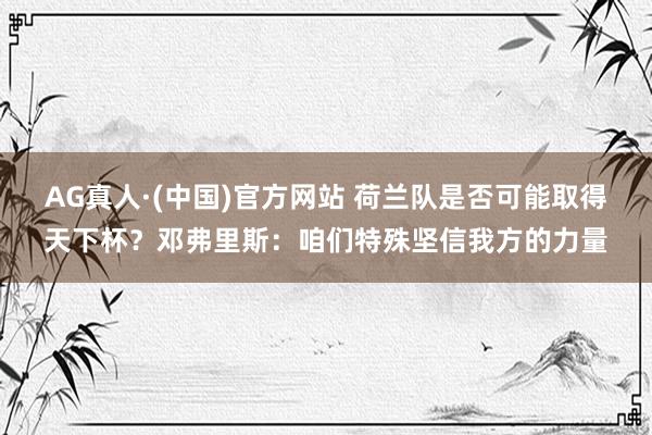 AG真人·(中国)官方网站 荷兰队是否可能取得天下杯?邓弗里斯:咱们特殊坚信我方的力量